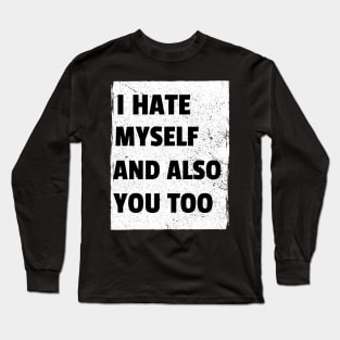 I Hate Myself And Also You Too Long Sleeve T-Shirt